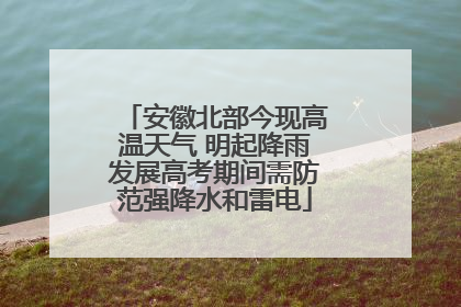 安徽北部今现高温天气 明起降雨发展高考期间需防范强降水和雷电