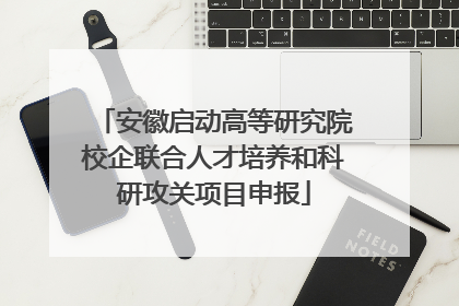 安徽启动高等研究院校企联合人才培养和科研攻关项目申报