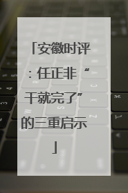 安徽时评：任正非“干就完了”的三重启示