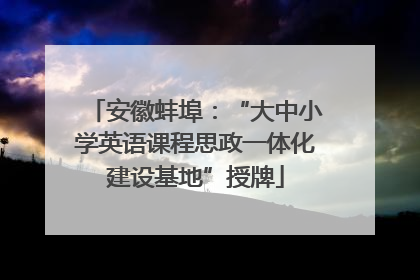 安徽蚌埠：“大中小学英语课程思政一体化建设基地”授牌