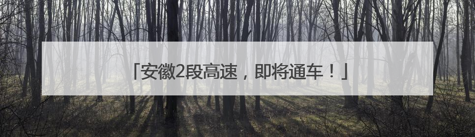 安徽2段高速，即将通车！