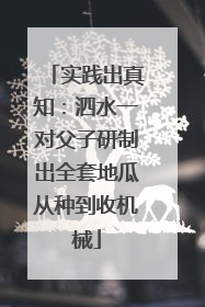 实践出真知：泗水一对父子研制出全套地瓜从种到收机械