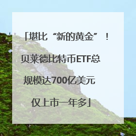 堪比“新的黄金”！贝莱德比特币ETF总规模达700亿美元 仅上市一年多