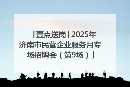 壹点送岗│2025年济南市民营企业服务月专场招聘会（第9场）