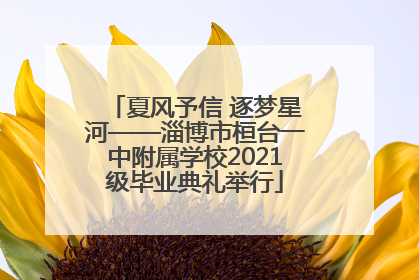 夏风予信 逐梦星河——淄博市桓台一中附属学校2021级毕业典礼举行