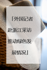 外国记者赴浙江采访推动绿色发展情况