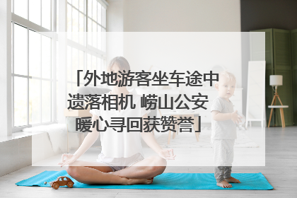 外地游客坐车途中遗落相机 崂山公安暖心寻回获赞誉