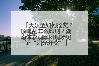 大乐透如何摇奖？顶呱刮怎么印刷？湖南体彩观摩团现场见证“阳光开奖”