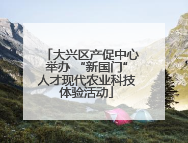 大兴区产促中心举办 “新国门”人才现代农业科技体验活动