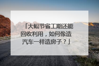 大幅节省工期还能回收利用，如何像造汽车一样造房子？