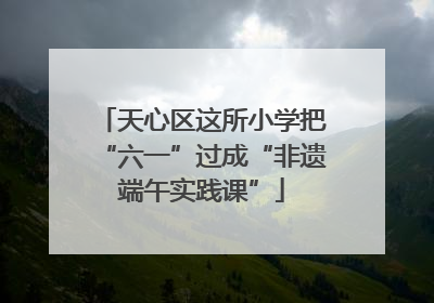 天心区这所小学把“六一”过成“非遗端午实践课”