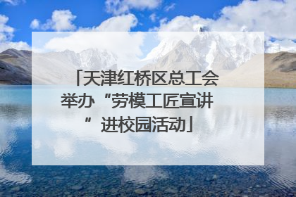 天津红桥区总工会举办“劳模工匠宣讲”进校园活动