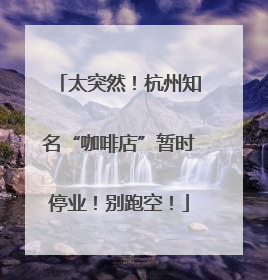 太突然！杭州知名“咖啡店”暂时停业！别跑空！