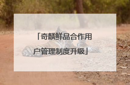 奇麟鲜品合作用户管理制度升级