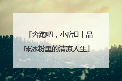 奔跑吧，小店㊴丨品味冰粉里的清凉人生