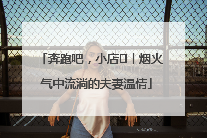 奔跑吧，小店㊱丨烟火气中流淌的夫妻温情