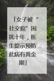 女子被“社交癌”困扰十年，医生提示预防此病有黄金期