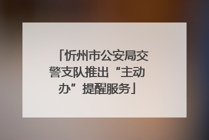 忻州市公安局交警支队推出“主动办”提醒服务
