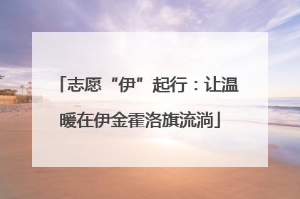 志愿“伊”起行：让温暖在伊金霍洛旗流淌