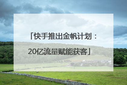 快手推出金帆计划：20亿流量赋能获客