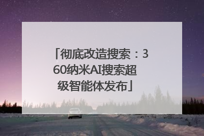 彻底改造搜索：360纳米AI搜索超级智能体发布