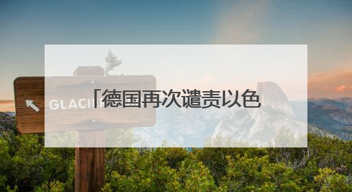 德国再次谴责以色列，外媒热议“德国外交政策转变”
