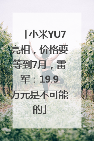 小米YU7亮相，价格要等到7月，雷军：19.9万元是不可能的