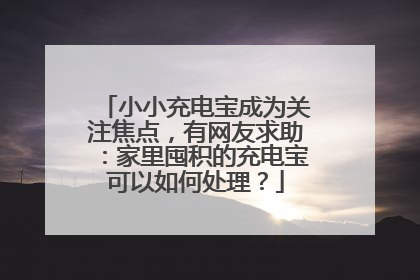 小小充电宝成为关注焦点，有网友求助：家里囤积的充电宝可以如何处理？