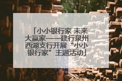 小小银行家 未来大赢家——建行泉州西湖支行开展“小小银行家”主题活动