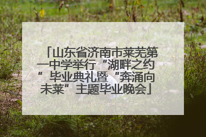 山东省济南市莱芜第一中学举行“湖畔之约”毕业典礼暨“奔涌向未莱”主题毕业晚会