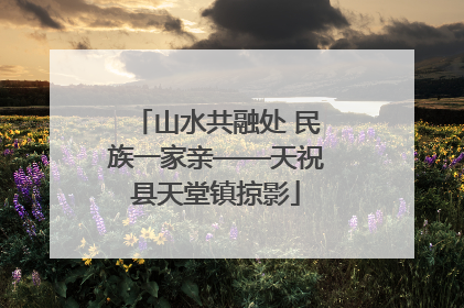 山水共融处 民族一家亲——天祝县天堂镇掠影