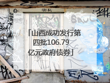 山西成功发行第四批106.79亿元政府债券