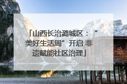 山西长治潞城区：“美好生活周”开启 非遗赋能社区治理