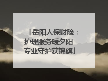 岳阳人保财险：护理服务暖夕阳 专业守护获锦旗