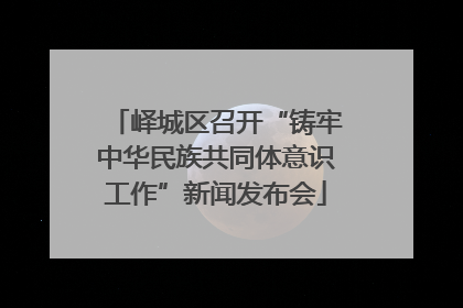 峄城区召开“铸牢中华民族共同体意识工作”新闻发布会