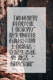 峰林聚智 科创兴张丨张家界广燊生物科技有限公司博士创新站：立足生态优势 激活“绿色宝藏”