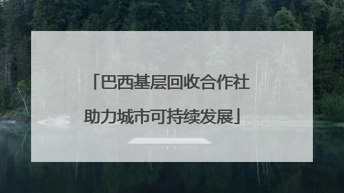 巴西基层回收合作社助力城市可持续发展