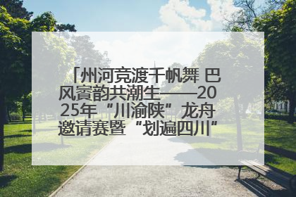 州河竞渡千帆舞 巴风賨韵共潮生——2025年“川渝陕”龙舟邀请赛暨“划遍四川”达川站圆满收官