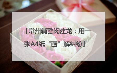 常州辅警闵建龙：用一张A4纸“画”解纠纷