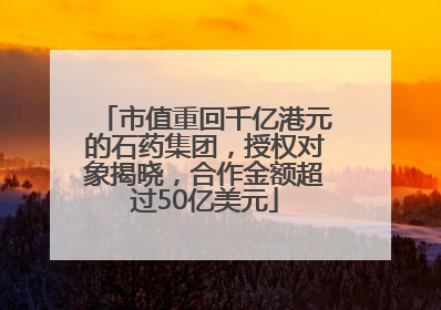 市值重回千亿港元的石药集团，授权对象揭晓，合作金额超过50亿美元