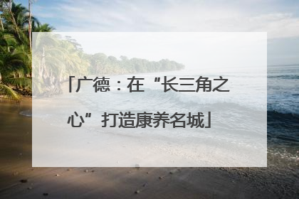 广德：在“长三角之心”打造康养名城