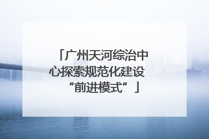 广州天河综治中心探索规范化建设“前进模式”
