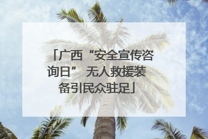 广西“安全宣传咨询日” 无人救援装备引民众驻足