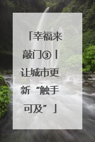 幸福来敲门③丨让城市更新“触手可及”