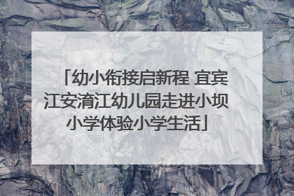 幼小衔接启新程 宜宾江安淯江幼儿园走进小坝小学体验小学生活