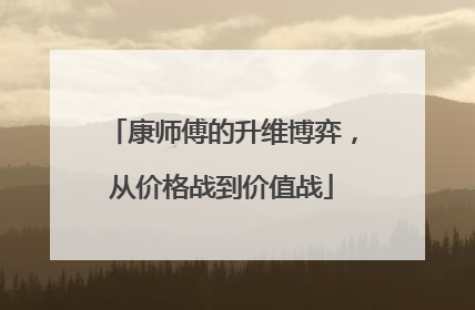 康师傅的升维博弈，从价格战到价值战