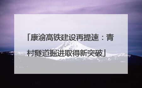 康渝高铁建设再提速：青村隧道掘进取得新突破
