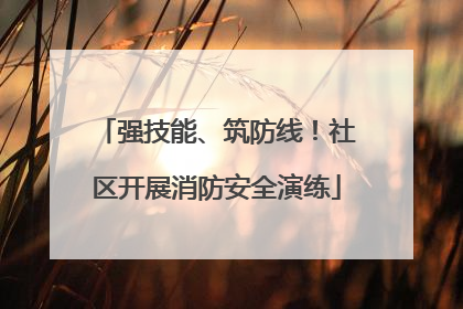 强技能、筑防线！社区开展消防安全演练