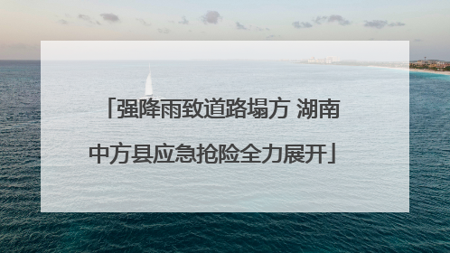 强降雨致道路塌方 湖南中方县应急抢险全力展开