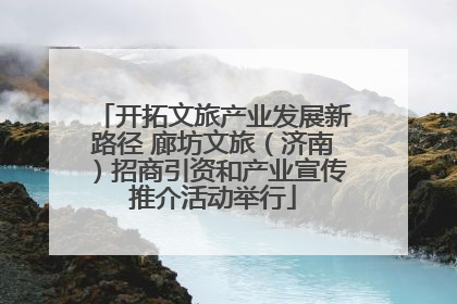 开拓文旅产业发展新路径 廊坊文旅（济南）招商引资和产业宣传推介活动举行